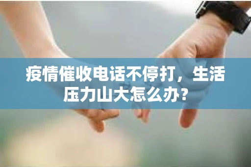 疫情催收电话不停打，生活压力山大怎么办？