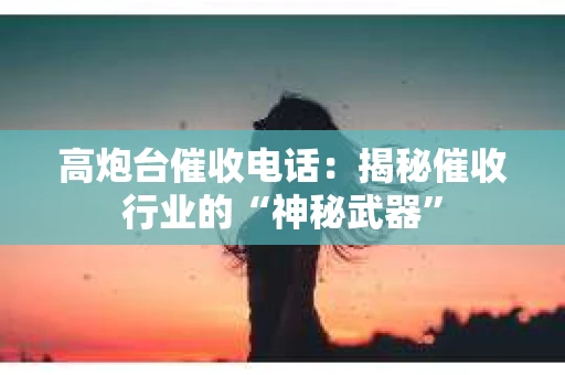 高炮台催收电话:揭秘催收行业的“神秘武器” 高炮台催收电话:揭秘催收行业的“神秘武器”