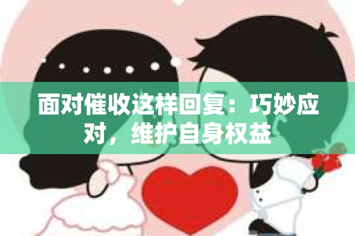 面对催收这样回复：巧妙应对，维护自身权益