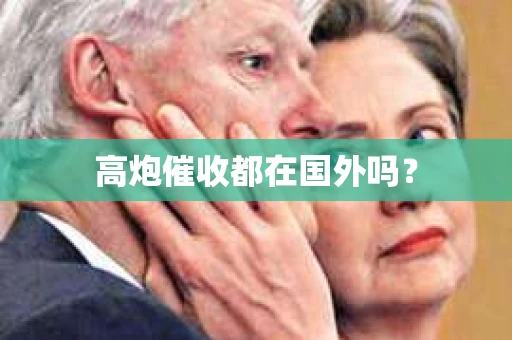 高炮催收都在国外吗？