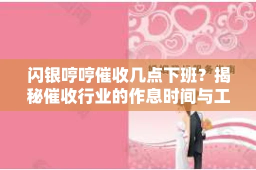 闪银哼哼催收几点下班？揭秘催收行业的作息时间与工作状态
