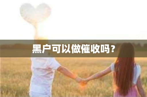 黑户可以做催收吗? 黑户可以做催收吗?