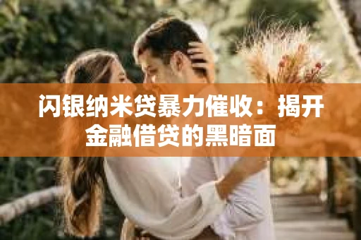 闪银纳米贷暴力催收：揭开金融借贷的黑暗面
