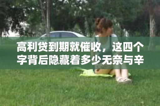 高利贷到期就催收，这四个字背后隐藏着多少无奈与辛酸。在这个充满诱惑与陷阱的金融世界里，我们该如何保护自己，避免陷入高利贷的泥潭？今天，就让我们一起来揭开高利贷到期催收的神秘面纱。