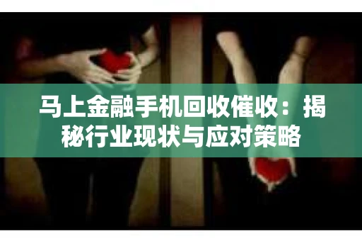 马上金融手机回收催收：揭秘行业现状与应对策略