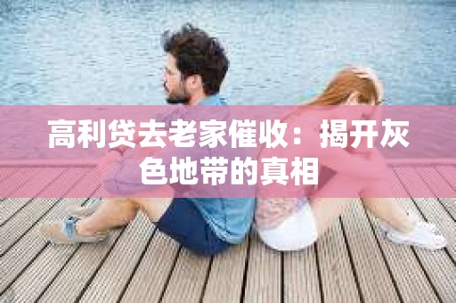 高利贷去老家催收：揭开灰色地带的真相