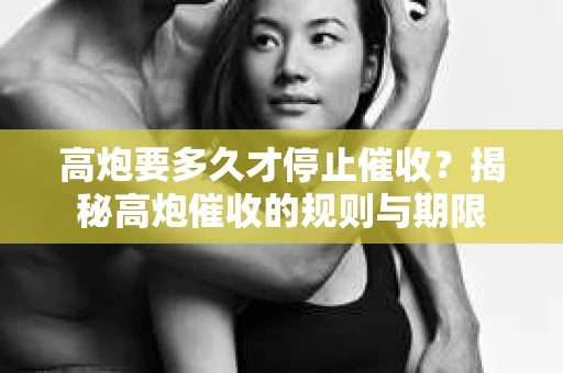 高炮要多久才停止催收？揭秘高炮催收的规则与期限