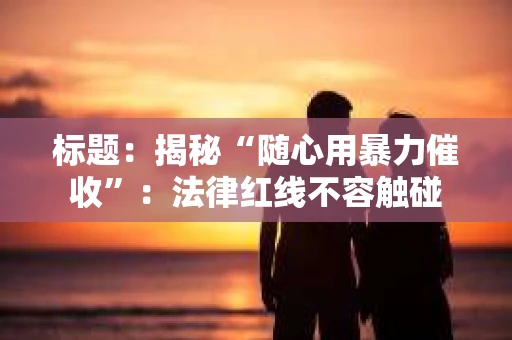 标题：揭秘“随心用暴力催收”：法律红线不容触碰