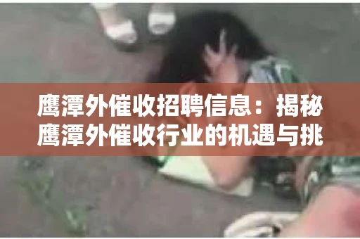 鹰潭外催收招聘信息：揭秘鹰潭外催收行业的机遇与挑战
