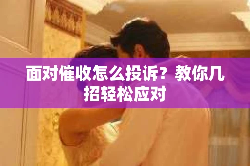 面对催收怎么投诉？教你几招轻松应对