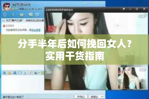 分手半年后如何挽回女人？实用干货指南