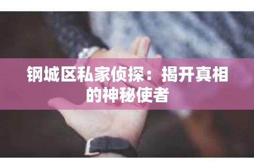 钢城区私家侦探：揭开真相的神秘使者