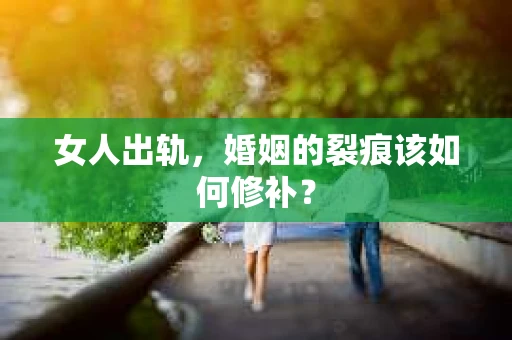 女人出轨，婚姻的裂痕该如何修补？