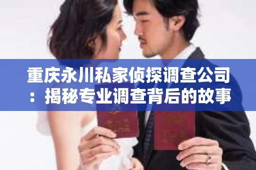 重庆永川私家侦探调查公司：揭秘专业调查背后的故事