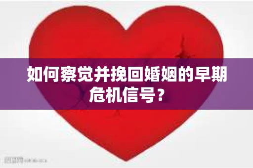 如何察觉并挽回婚姻的早期危机信号？