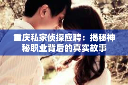 重庆私家侦探应聘：揭秘神秘职业背后的真实故事