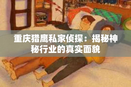 重庆猎鹰私家侦探：揭秘神秘行业的真实面貌