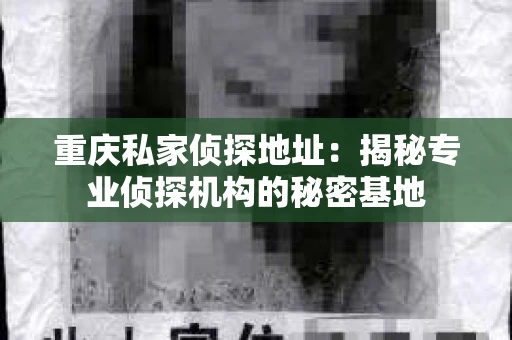 重庆私家侦探地址：揭秘专业侦探机构的秘密基地