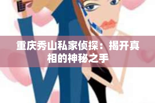 重庆秀山私家侦探：揭开真相的神秘之手