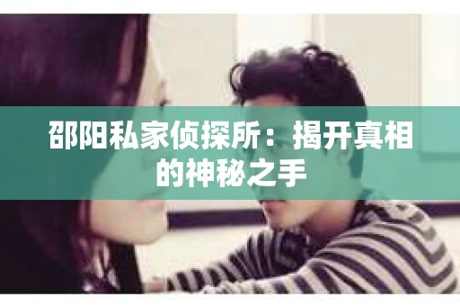 邵阳私家侦探所：揭开真相的神秘之手