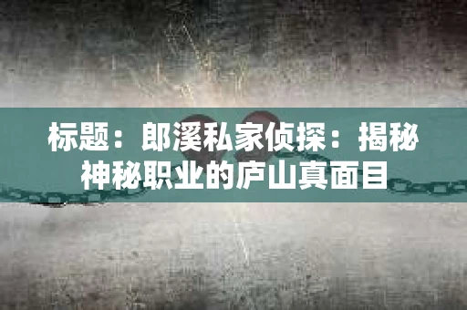 标题:郎溪私家侦探:揭秘神秘职业的庐山真面目 标题:郎溪私家侦探:揭秘神秘职业的庐山真面目