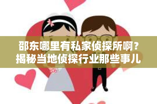 邵东哪里有私家侦探所啊？揭秘当地侦探行业那些事儿