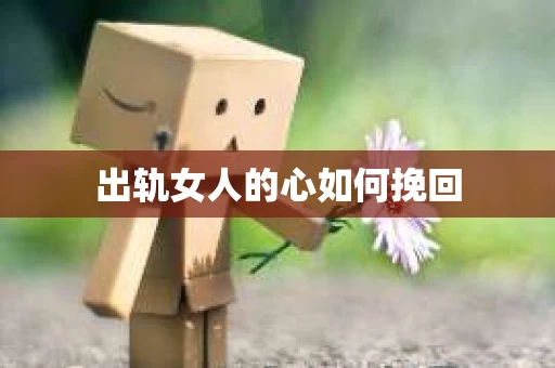 出轨女人的心如何挽回