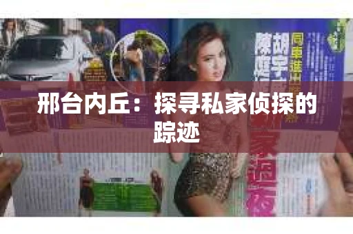邢台内丘：探寻私家侦探的踪迹