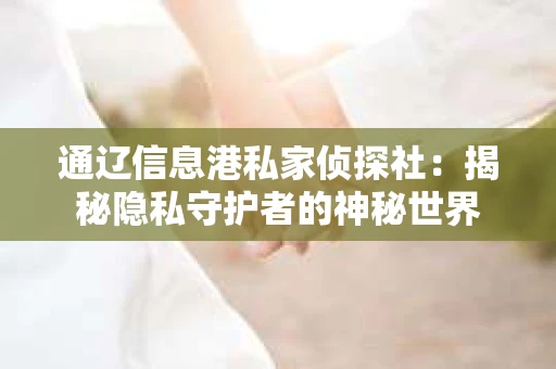 通辽信息港私家侦探社：揭秘隐私守护者的神秘世界