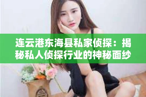 连云港东海县私家侦探:揭秘私人侦探行业的神秘面纱 连云港东海县私家侦探:揭秘私人侦探行业的神秘面纱