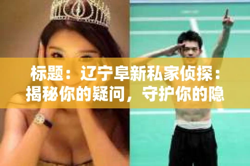 标题：辽宁阜新私家侦探：揭秘你的疑问，守护你的隐私