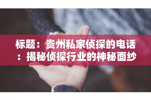 标题：贵州私家侦探的电话：揭秘侦探行业的神秘面纱