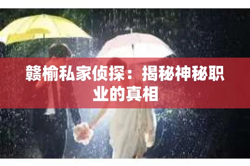 赣榆私家侦探：揭秘神秘职业的真相