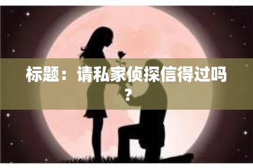 标题：请私家侦探信得过吗？