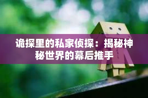 诡探里的私家侦探：揭秘神秘世界的幕后推手