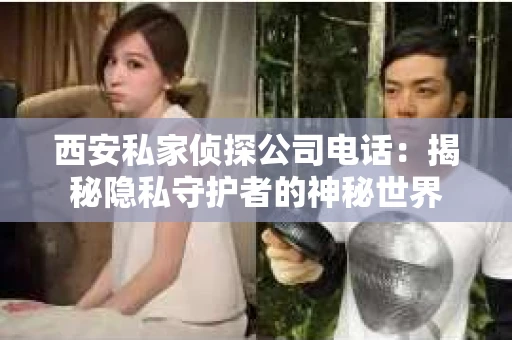 西安私家侦探公司电话：揭秘隐私守护者的神秘世界