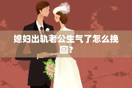媳妇出轨老公生气了怎么挽回？