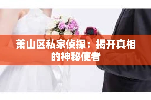 萧山区私家侦探：揭开真相的神秘使者