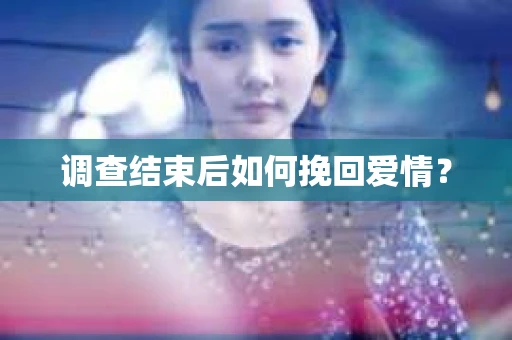 调查结束后如何挽回爱情？