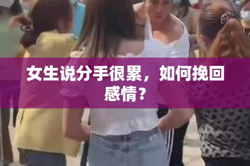 女生说分手很累，如何挽回感情？