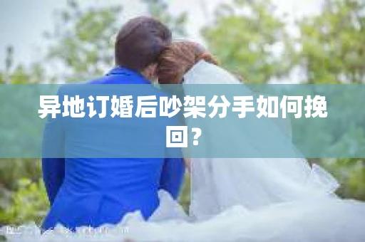 异地订婚后吵架分手如何挽回？