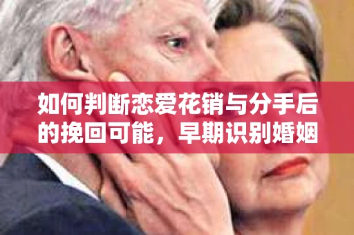 如何判断恋爱花销与分手后的挽回可能，早期识别婚姻危机的关键信号