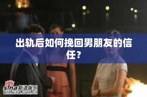 出轨后如何挽回男朋友的信任？
