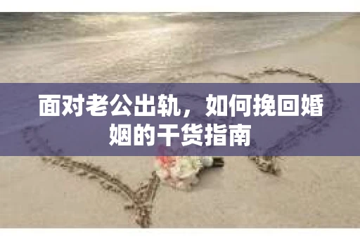 面对老公出轨，如何挽回婚姻的干货指南