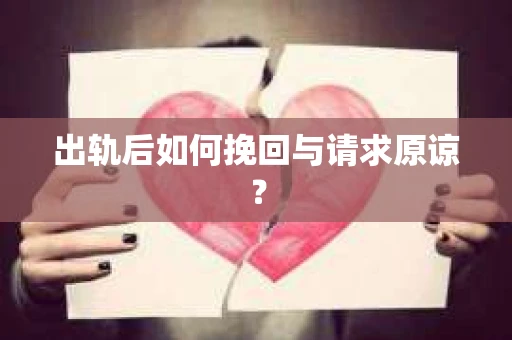 出轨后如何挽回与请求原谅？