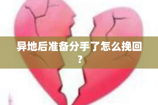 异地后准备分手了怎么挽回? 异地后准备分手了怎么挽回?