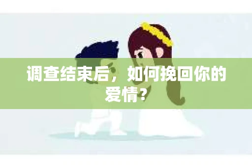 调查结束后,如何挽回你的爱情? 调查结束后,如何挽回你的爱情?