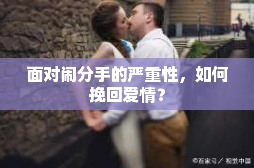 面对闹分手的严重性，如何挽回爱情？