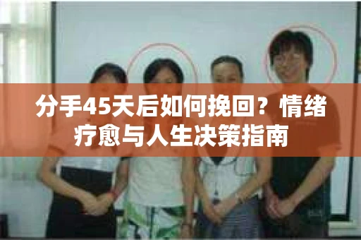 分手45天后如何挽回？情绪疗愈与人生决策指南