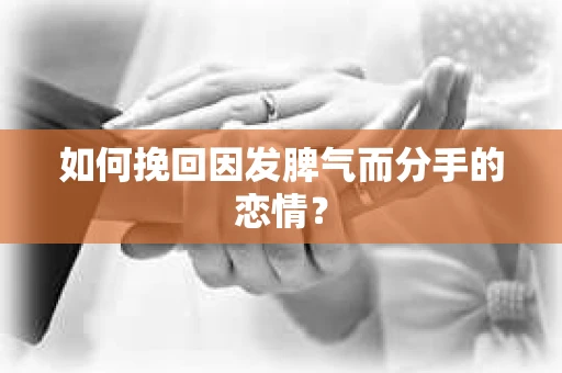 如何挽回因发脾气而分手的恋情? 如何挽回因发脾气而分手的恋情?